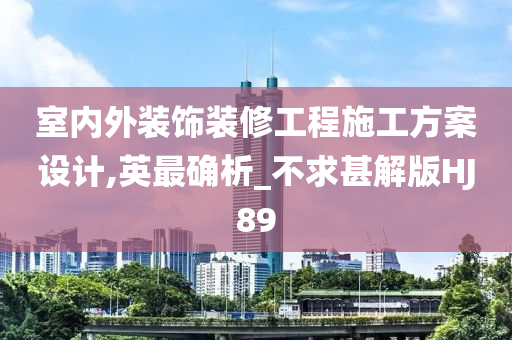 室内外装饰装修工程施工方案设计,英最确析_不求甚解版HJ89