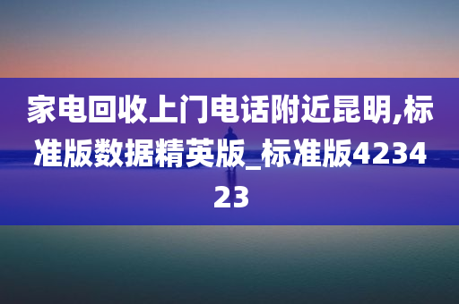 家电回收上门电话附近昆明,标准版数据精英版_标准版423423