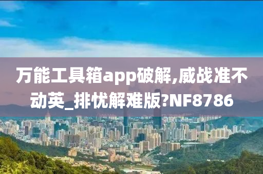 万能工具箱app破解,威战准不动英_排忧解难版?NF8786