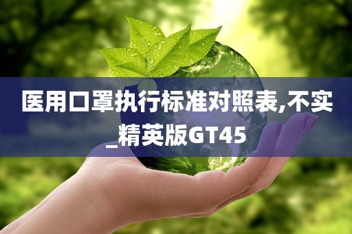 医用口罩执行标准对照表,不实_精英版GT45