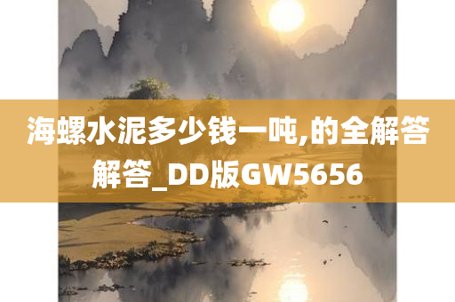 海螺水泥多少钱一吨,的全解答解答_DD版GW5656