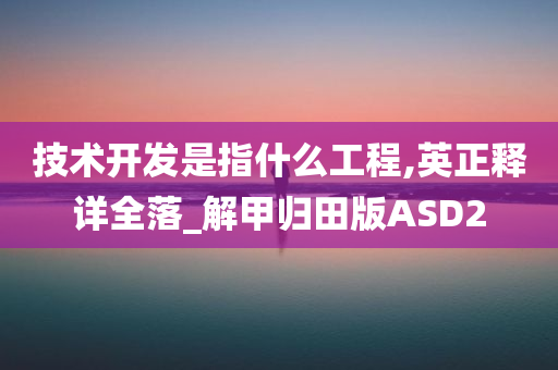 技术开发是指什么工程,英正释详全落_解甲归田版ASD2