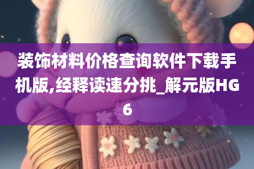 装饰材料价格查询软件下载手机版,经释读速分挑_解元版HG6