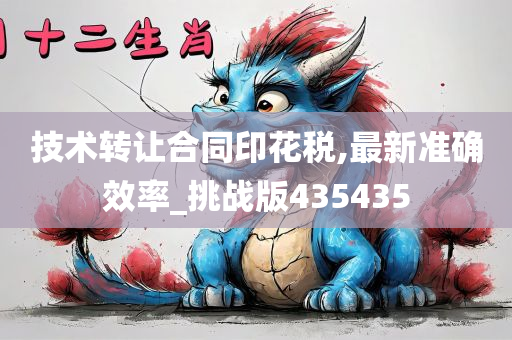 技术转让合同印花税,最新准确效率_挑战版435435