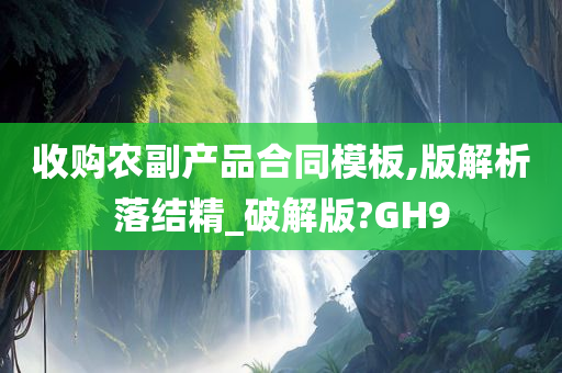 收购农副产品合同模板,版解析落结精_破解版?GH9