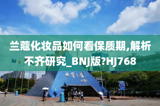 兰蔻化妆品如何看保质期,解析不齐研究_BNJ版?HJ768