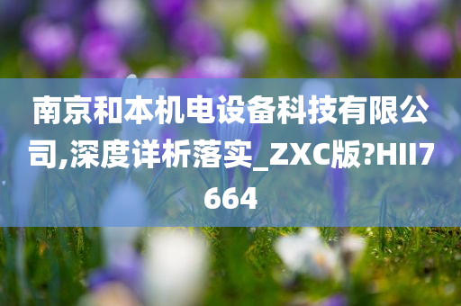 南京和本机电设备科技有限公司,深度详析落实_ZXC版?HII7664