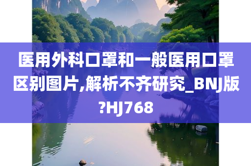 医用外科口罩和一般医用口罩区别图片,解析不齐研究_BNJ版?HJ768