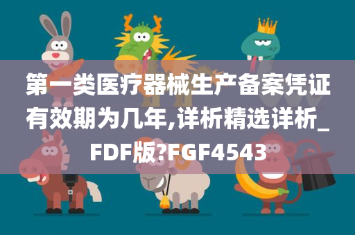 第一类医疗器械生产备案凭证有效期为几年,详析精选详析_FDF版?FGF4543