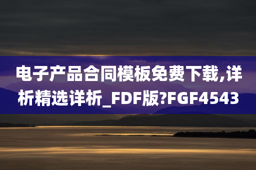 电子产品合同模板免费下载,详析精选详析_FDF版?FGF4543