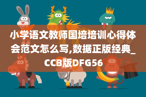 小学语文教师国培培训心得体会范文怎么写,数据正版经典_CCB版DFG56