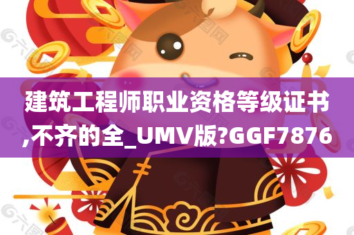 建筑工程师职业资格等级证书,不齐的全_UMV版?GGF7876