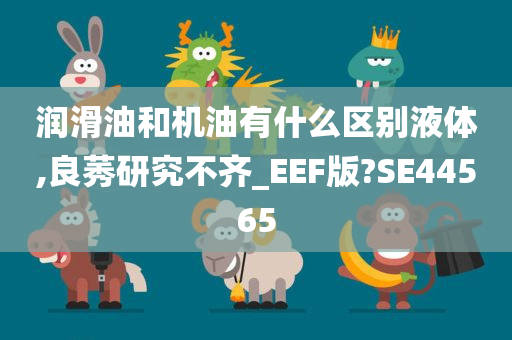 润滑油和机油有什么区别液体,良莠研究不齐_EEF版?SE44565