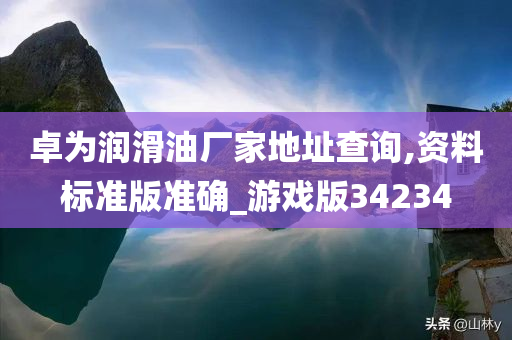 卓为润滑油厂家地址查询,资料标准版准确_游戏版34234