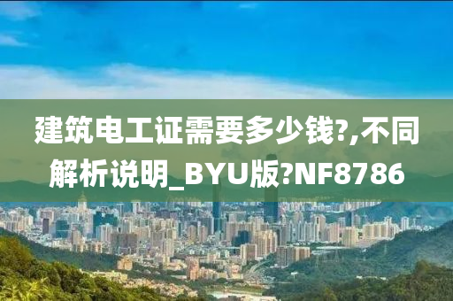 建筑电工证需要多少钱?,不同解析说明_BYU版?NF8786