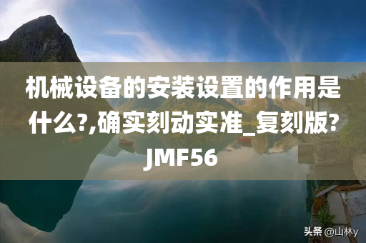 机械设备的安装设置的作用是什么?,确实刻动实准_复刻版?JMF56