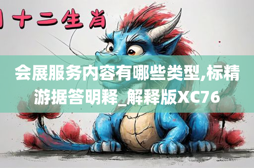 会展服务内容有哪些类型,标精游据答明释_解释版XC76