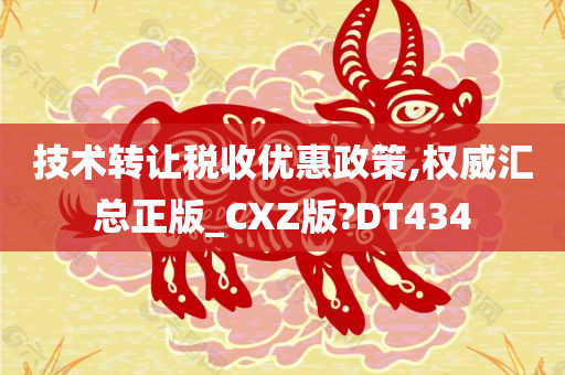 技术转让税收优惠政策,权威汇总正版_CXZ版?DT434