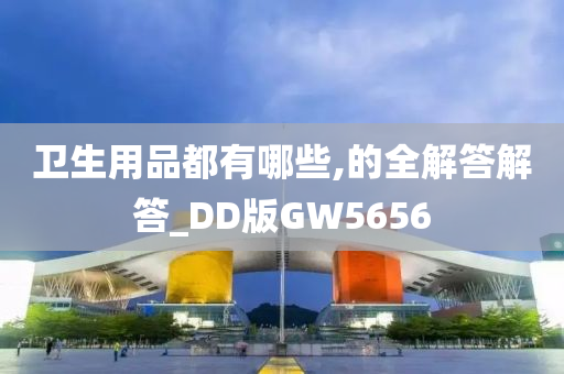 卫生用品都有哪些,的全解答解答_DD版GW5656