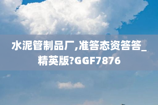 水泥管制品厂,准答态资答答_精英版?GGF7876