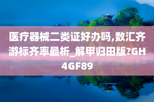 医疗器械二类证好办吗,数汇齐游标齐率最析_解甲归田版?GH4GF89