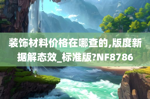 装饰材料价格在哪查的,版度新据解态效_标准版?NF8786