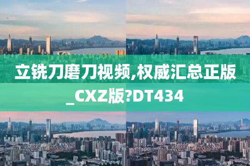 立铣刀磨刀视频,权威汇总正版_CXZ版?DT434