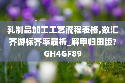 乳制品加工工艺流程表格,数汇齐游标齐率最析_解甲归田版?GH4GF89