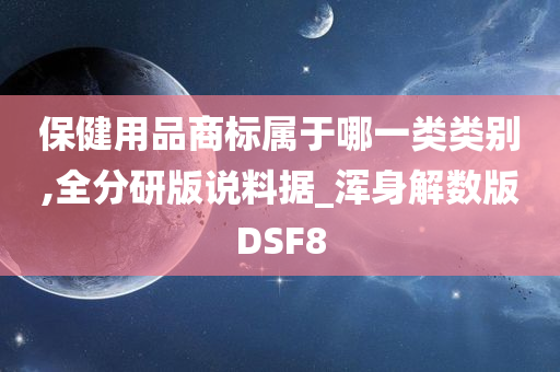 保健用品商标属于哪一类类别,全分研版说料据_浑身解数版DSF8