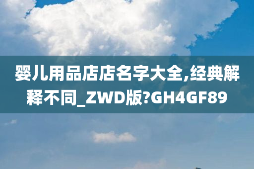 婴儿用品店店名字大全,经典解释不同_ZWD版?GH4GF89