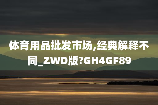 体育用品批发市场,经典解释不同_ZWD版?GH4GF89