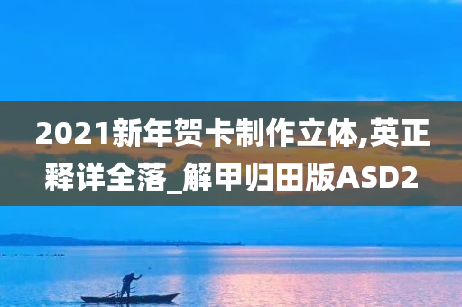 2021新年贺卡制作立体,英正释详全落_解甲归田版ASD2