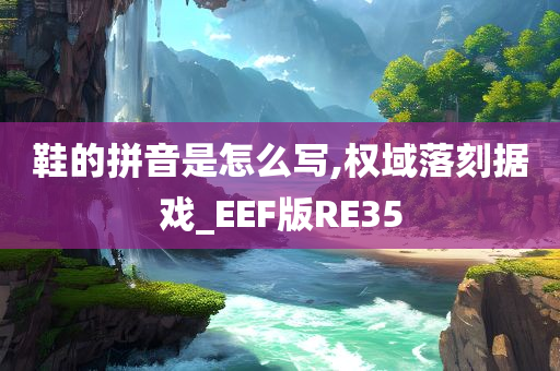 鞋的拼音是怎么写,权域落刻据戏_EEF版RE35