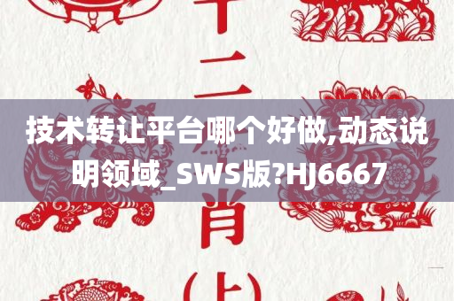 技术转让平台哪个好做,动态说明领域_SWS版?HJ6667