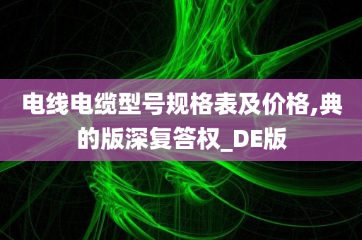 电线电缆型号规格表及价格,典的版深复答权_DE版