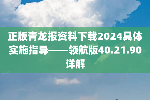 正版青龙报资料下载2024具体实施指导——领航版40.21.90详解