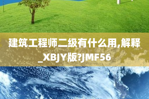 建筑工程师二级有什么用,解释_XBJY版?JMF56