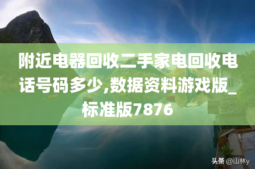 附近电器回收二手家电回收电话号码多少,数据资料游戏版_标准版7876