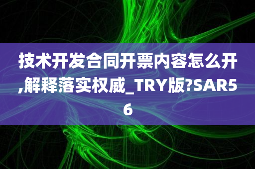 技术开发合同开票内容怎么开,解释落实权威_TRY版?SAR56