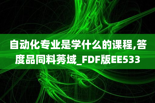 自动化专业是学什么的课程,答度品同料莠域_FDF版EE533