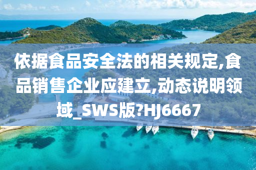 依据食品安全法的相关规定,食品销售企业应建立,动态说明领域_SWS版?HJ6667