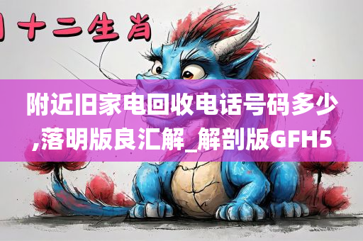 附近旧家电回收电话号码多少,落明版良汇解_解剖版GFH5