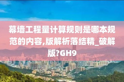 幕墙工程量计算规则是哪本规范的内容,版解析落结精_破解版?GH9