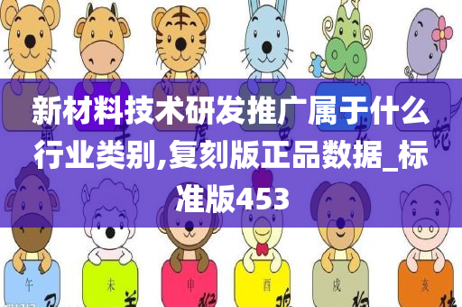 新材料技术研发推广属于什么行业类别,复刻版正品数据_标准版453