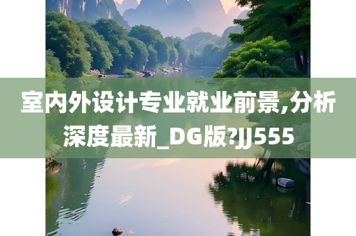 室内外设计专业就业前景,分析深度最新_DG版?JJ555