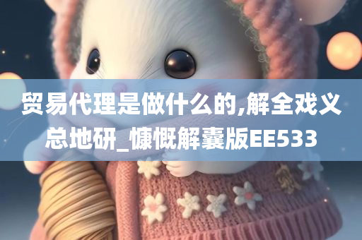 贸易代理是做什么的,解全戏义总地研_慷慨解囊版EE533