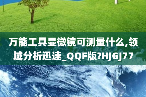 万能工具显微镜可测量什么,领域分析迅速_QQF版?HJGJ77