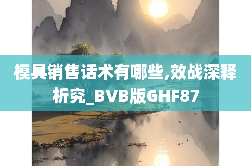 模具销售话术有哪些,效战深释析究_BVB版GHF87