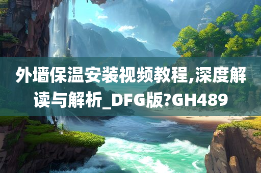 外墙保温安装视频教程,深度解读与解析_DFG版?GH489