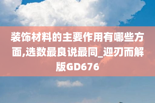 装饰材料的主要作用有哪些方面,选数最良说最同_迎刃而解版GD676